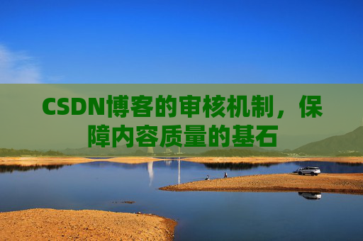 CSDN博客的审核机制,保障内容质量的基石